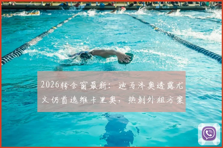 2026转会窗最新：迪马济奥透露尤文仍首选维卡里奥，热刺外租方案或将成行