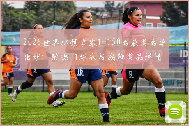 2026世界杯预言家1-150名获奖名单出炉：附热门球衣与战靴奖品详情及榜单查询指南