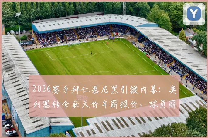 2026赛季拜仁慕尼黑引援内幕：奥利塞转会获天价年薪报价，球员薪资构成深度分析