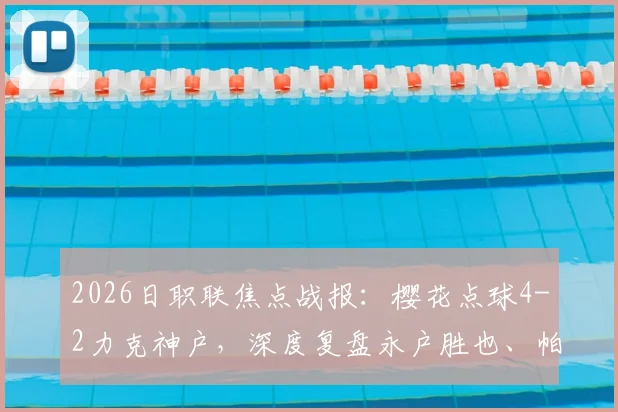 2026日职联焦点战报：樱花点球4-2力克神户，深度复盘永户胜也、帕特里克失点全过程