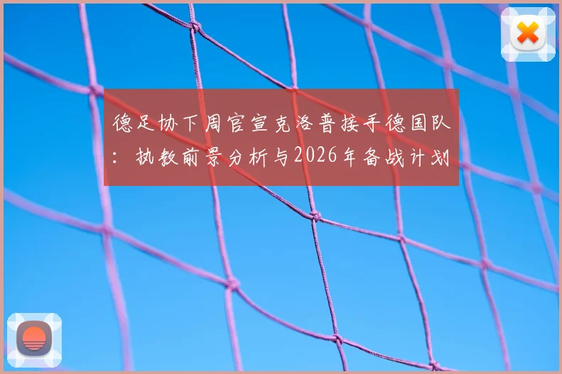 德足协下周官宣克洛普接手德国队：执教前景分析与2026年备战计划解读