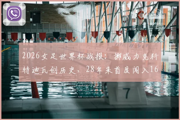 2026女足世界杯战报：挪威力克科特迪瓦创历史，28年来首度闯入16强淘汰赛阶段