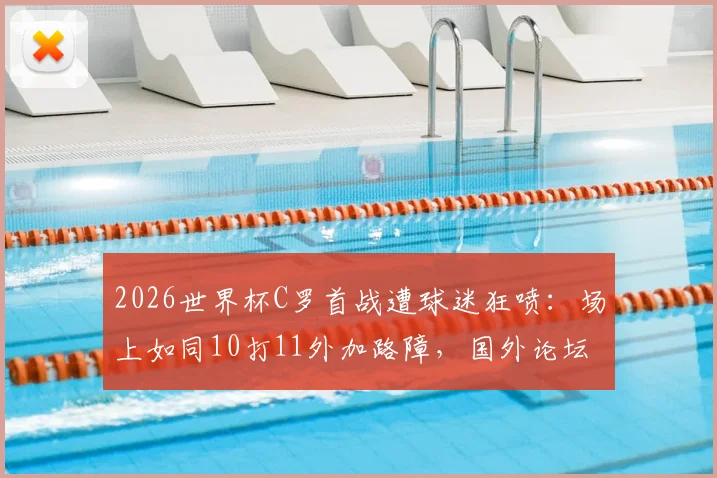 2026世界杯C罗首战遭球迷狂喷：场上如同10打11外加路障，国外论坛热议其真实状态