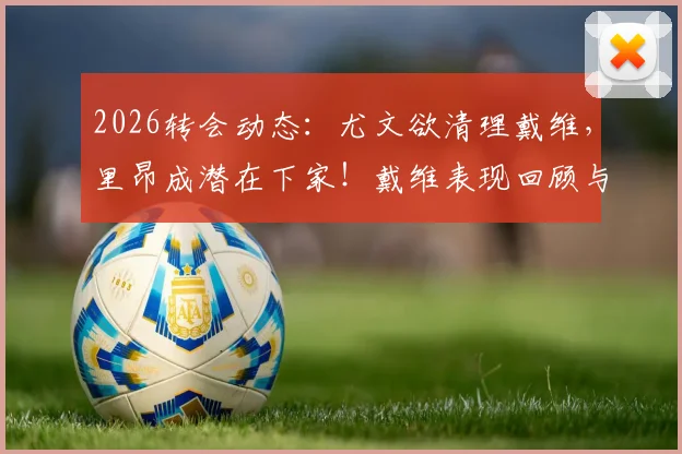 2026转会动态：尤文欲清理戴维，里昂成潜在下家！戴维表现回顾与回归法甲前景分析