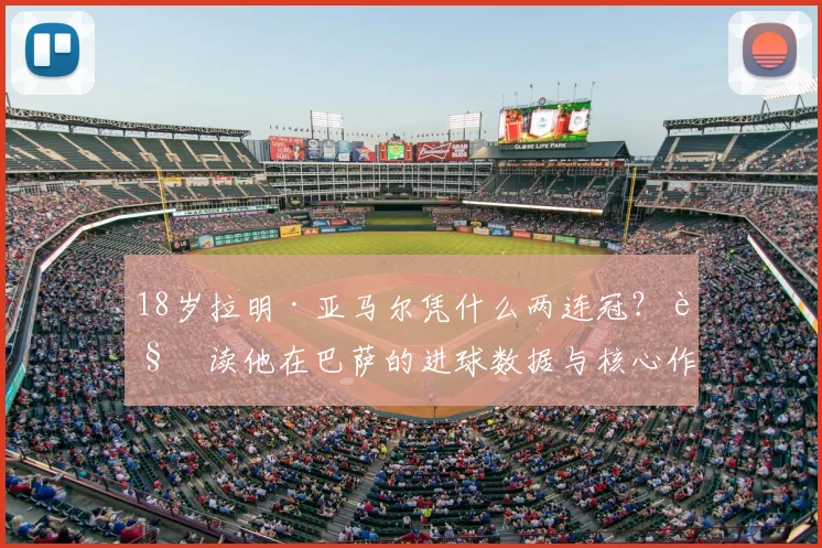 18岁拉明·亚马尔凭什么两连冠？解读他在巴萨的进球数据与核心作用，对比佩德里成长轨迹