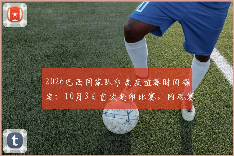 2026巴西国家队印度友谊赛时间确定：10月3日首次赴印比赛，附观赛攻略与直播平台指南