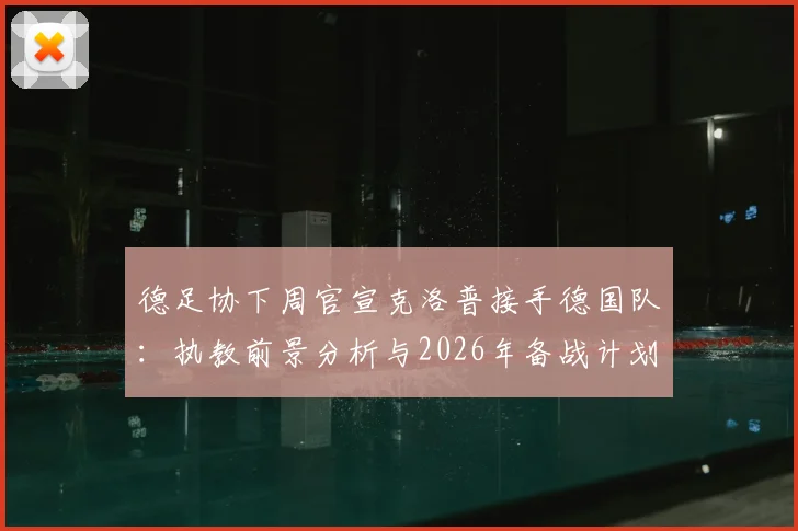 德足协下周官宣克洛普接手德国队：执教前景分析与2026年备战计划解读